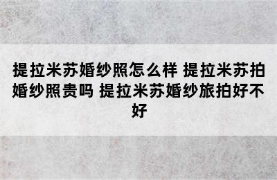 提拉米苏婚纱照怎么样 提拉米苏拍婚纱照贵吗 提拉米苏婚纱旅拍好不好